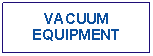 Text Box: VACUUMEQUIPMENT